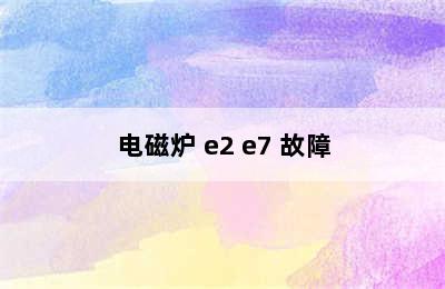 电磁炉 e2 e7 故障